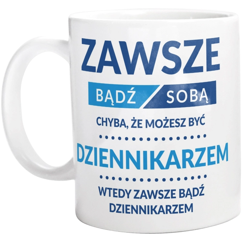 Zawsze Bądź Sobą, Chyba Że Możesz Być Dziennikarzem - Kubek Biały