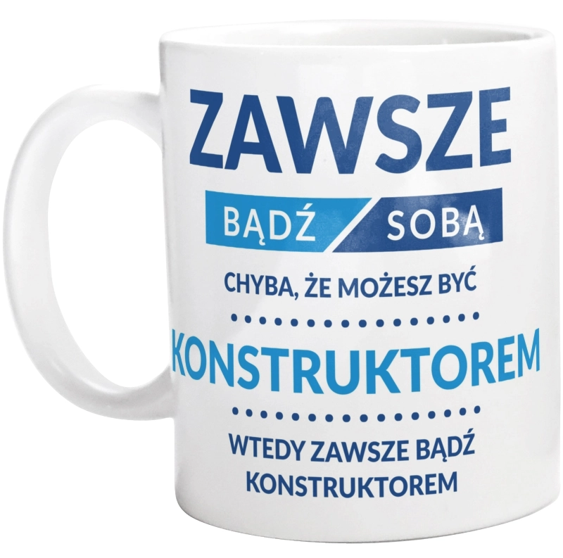 Zawsze Bądź Sobą, Chyba Że Możesz Być Konstruktorem - Kubek Biały