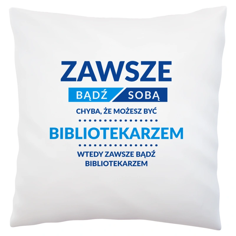 Zawsze Bądź Sobą, Chyba Że Możesz Być Bibliotekarzem - Poduszka Biała