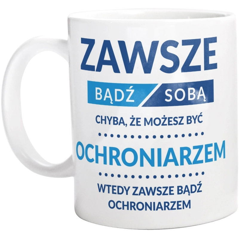 Zawsze Bądź Sobą, Chyba Że Możesz Być Ochroniarzem - Kubek Biały