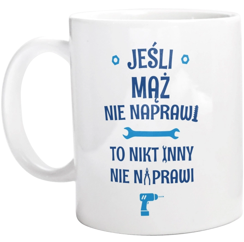 Jeśli Mąż Nie Naprawi - To Nikt Nie Naprawi - Kubek Biały