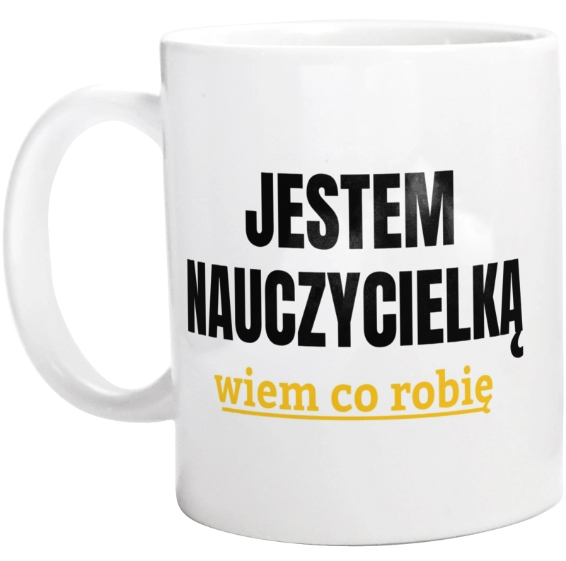 Jestem Nauczycielką Wiem Co Robię - Kubek Biały