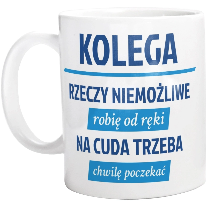 Kolega - Rzeczy Niemożliwe Robię Od Ręki - Na Cuda Trzeba Chwilę Poczekać - Kubek Biały