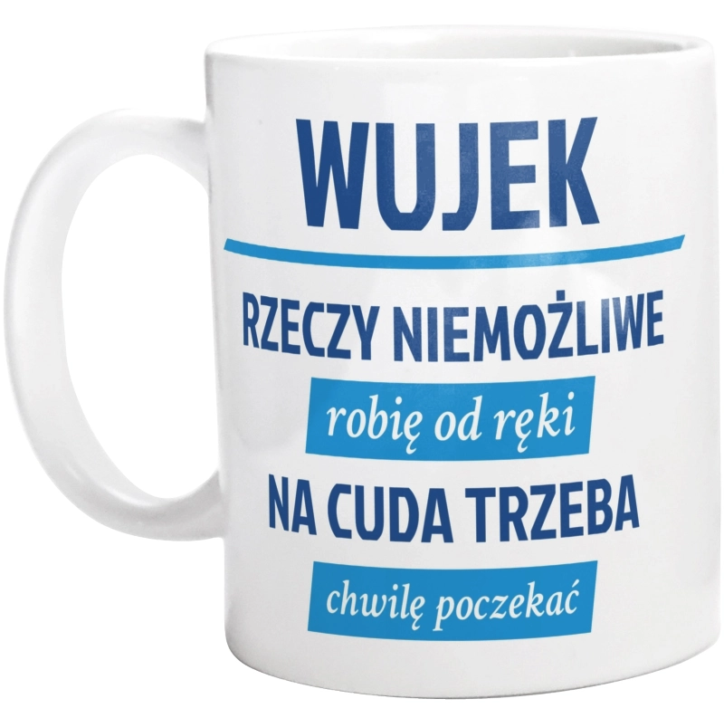 Wujek - Rzeczy Niemożliwe Robię Od Ręki - Na Cuda Trzeba Chwilę Poczekać - Kubek Biały