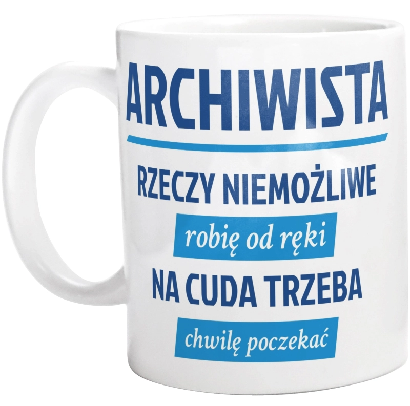 Archiwista - Rzeczy Niemożliwe Robię Od Ręki - Na Cuda Trzeba Chwilę Poczekać - Kubek Biały