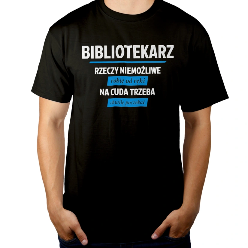 Bibliotekarz - Rzeczy Niemożliwe Robię Od Ręki - Na Cuda Trzeba Chwilę Poczekać - Męska Koszulka Czarna