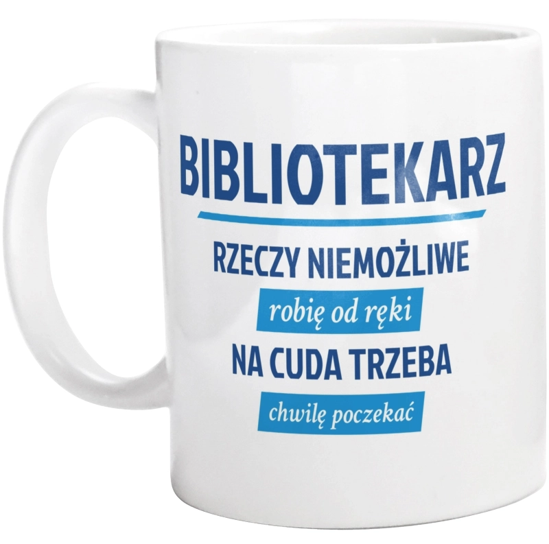 Bibliotekarz - Rzeczy Niemożliwe Robię Od Ręki - Na Cuda Trzeba Chwilę Poczekać - Kubek Biały