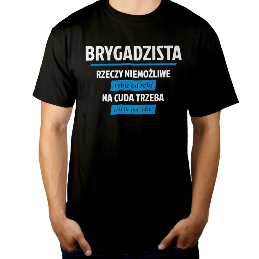 Brygadzista - Rzeczy Niemożliwe Robię Od Ręki - Na Cuda Trzeba Chwilę Poczekać - Męska Koszulka Czarna