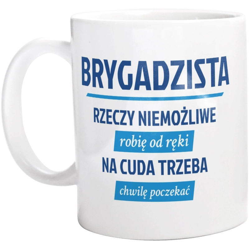 Brygadzista - Rzeczy Niemożliwe Robię Od Ręki - Na Cuda Trzeba Chwilę Poczekać - Kubek Biały