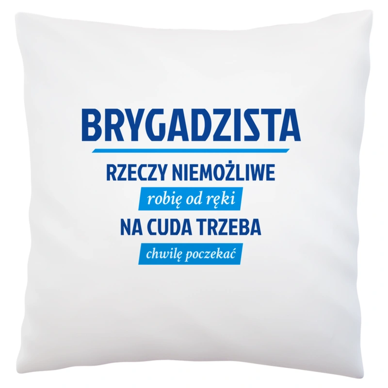 Brygadzista - Rzeczy Niemożliwe Robię Od Ręki - Na Cuda Trzeba Chwilę Poczekać - Poduszka Biała