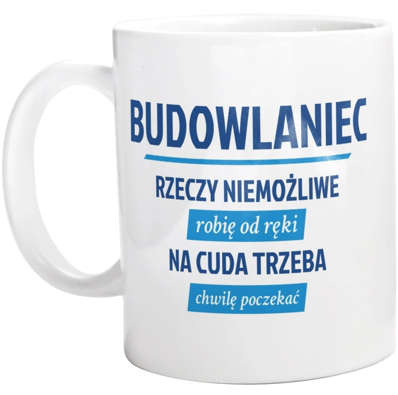 Budowlaniec - Rzeczy Niemożliwe Robię Od Ręki - Na Cuda Trzeba Chwilę Poczekać - Kubek Biały