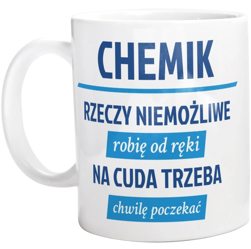 Chemik - Rzeczy Niemożliwe Robię Od Ręki - Na Cuda Trzeba Chwilę Poczekać - Kubek Biały