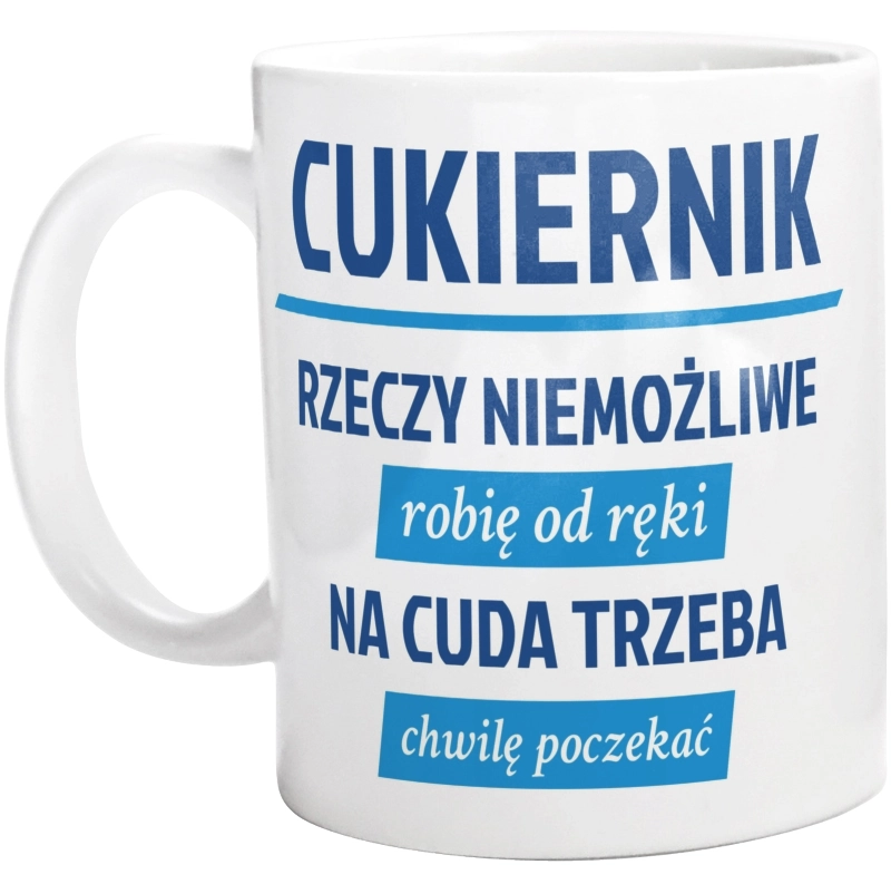 Cukiernik - Rzeczy Niemożliwe Robię Od Ręki - Na Cuda Trzeba Chwilę Poczekać - Kubek Biały