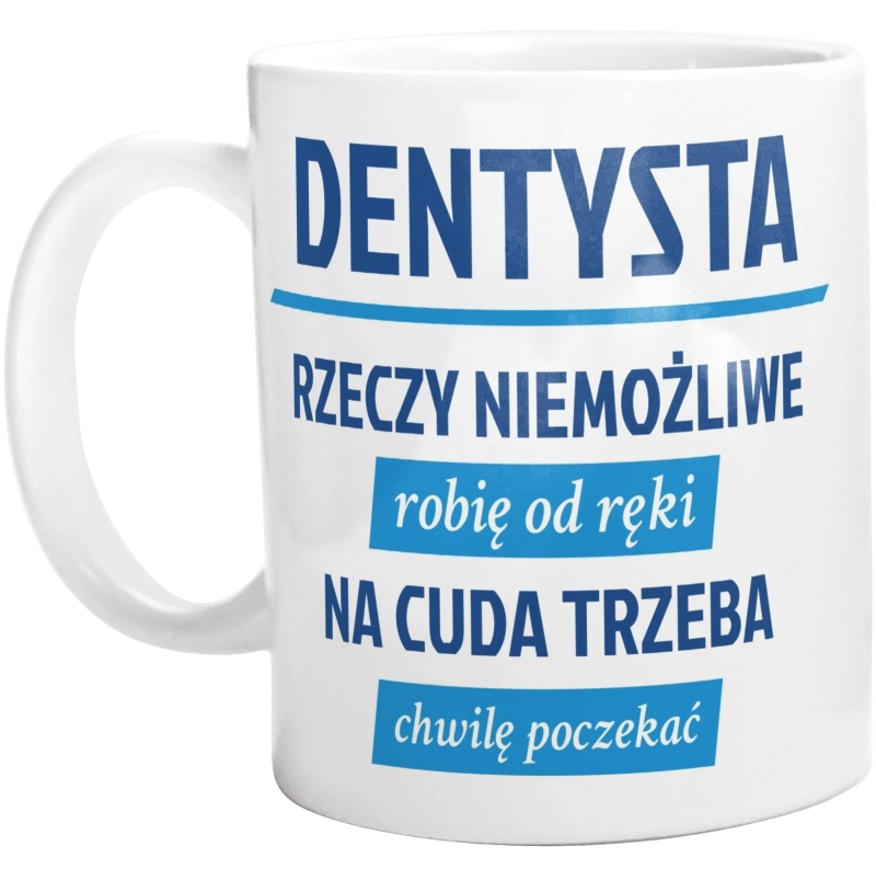 Dentysta - Rzeczy Niemożliwe Robię Od Ręki - Na Cuda Trzeba Chwilę Poczekać - Kubek Biały