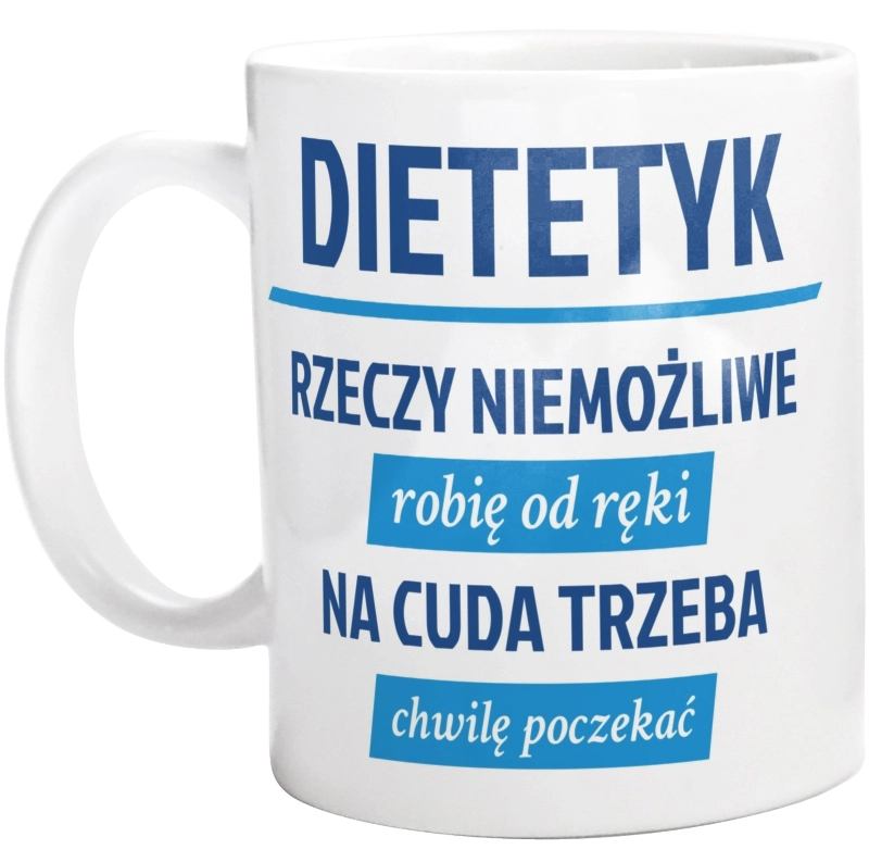 Dietetyk - Rzeczy Niemożliwe Robię Od Ręki - Na Cuda Trzeba Chwilę Poczekać - Kubek Biały