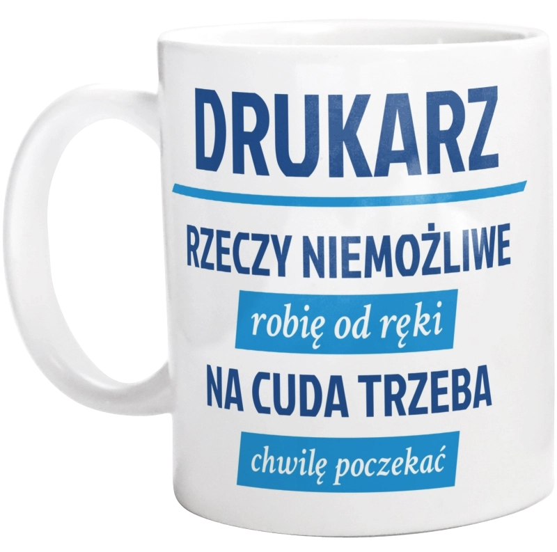 Drukarz - Rzeczy Niemożliwe Robię Od Ręki - Na Cuda Trzeba Chwilę Poczekać - Kubek Biały