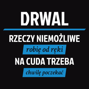 Drwal - Rzeczy Niemożliwe Robię Od Ręki - Na Cuda Trzeba Chwilę Poczekać - Męska Koszulka Czarna