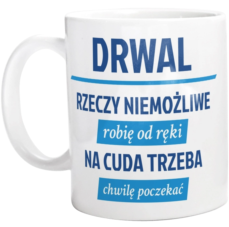 Drwal - Rzeczy Niemożliwe Robię Od Ręki - Na Cuda Trzeba Chwilę Poczekać - Kubek Biały