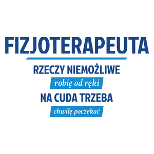 Fizjoterapeuta - Rzeczy Niemożliwe Robię Od Ręki - Na Cuda Trzeba Chwilę Poczekać - Kubek Biały