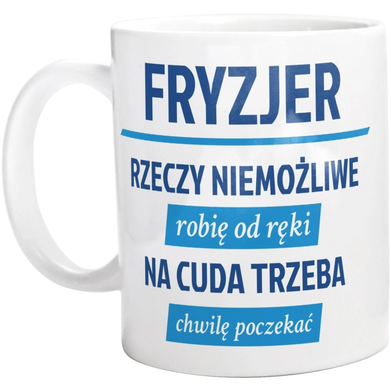 Fryzjer - Rzeczy Niemożliwe Robię Od Ręki - Na Cuda Trzeba Chwilę Poczekać - Kubek Biały