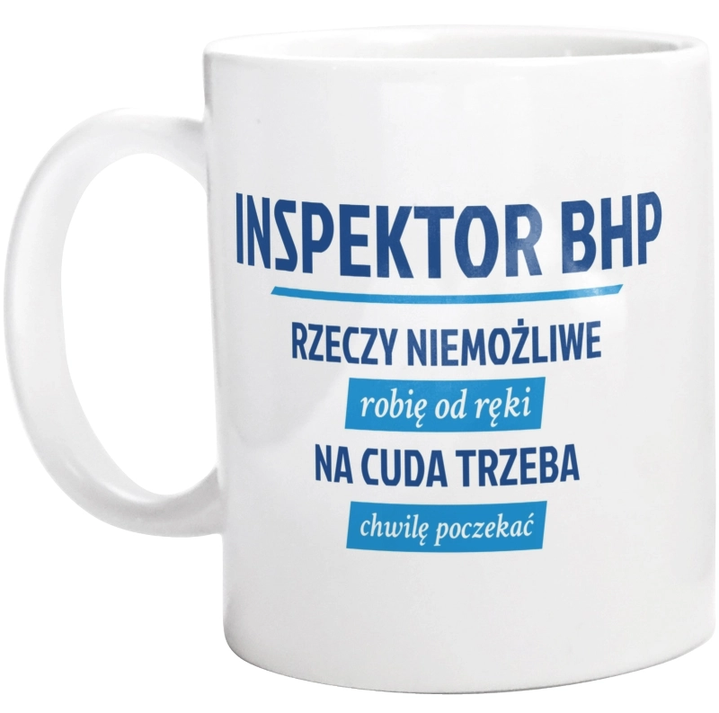 Inspektor Bhp - Rzeczy Niemożliwe Robię Od Ręki - Na Cuda Trzeba Chwilę Poczekać - Kubek Biały