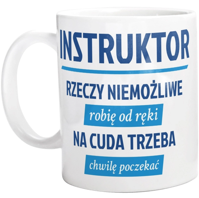 Instruktor - Rzeczy Niemożliwe Robię Od Ręki - Na Cuda Trzeba Chwilę Poczekać - Kubek Biały