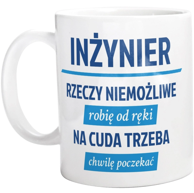 Inżynier - Rzeczy Niemożliwe Robię Od Ręki - Na Cuda Trzeba Chwilę Poczekać - Kubek Biały