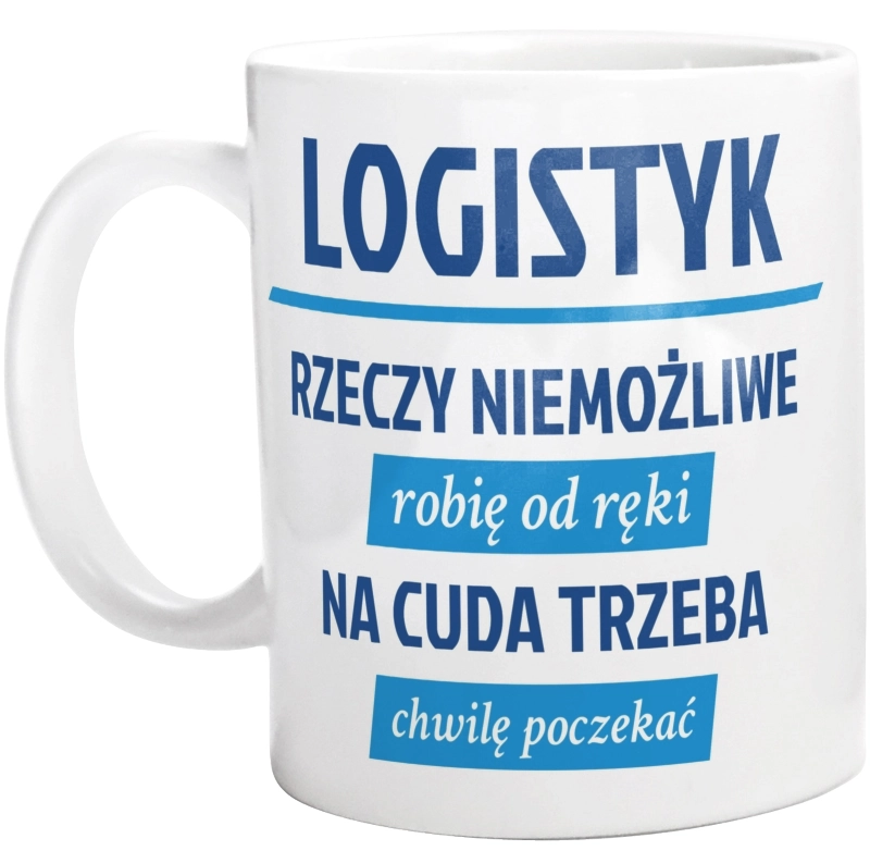 Logistyk - Rzeczy Niemożliwe Robię Od Ręki - Na Cuda Trzeba Chwilę Poczekać - Kubek Biały