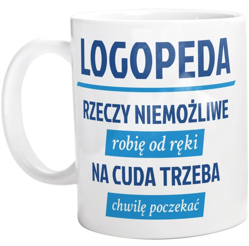 Logopeda - Rzeczy Niemożliwe Robię Od Ręki - Na Cuda Trzeba Chwilę Poczekać - Kubek Biały