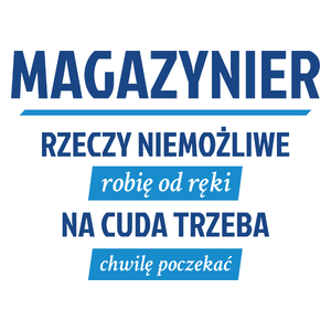 Magazynier - Rzeczy Niemożliwe Robię Od Ręki - Na Cuda Trzeba Chwilę Poczekać - Kubek Biały