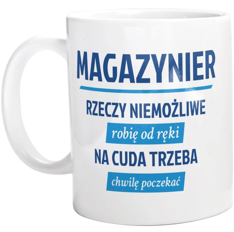 Magazynier - Rzeczy Niemożliwe Robię Od Ręki - Na Cuda Trzeba Chwilę Poczekać - Kubek Biały