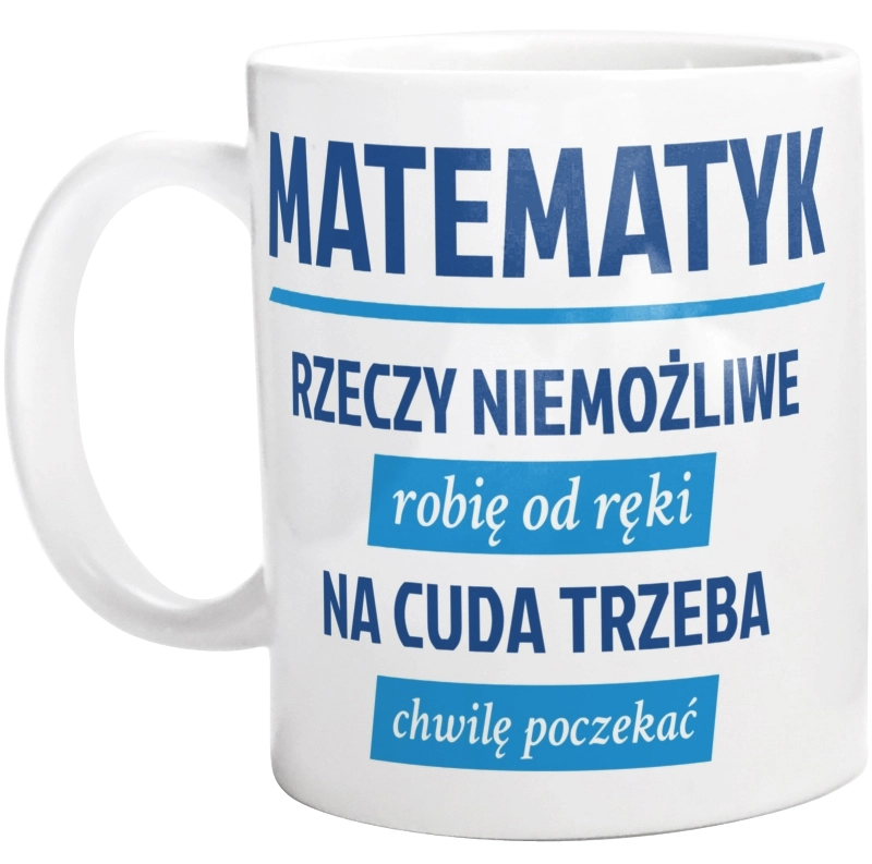 Matematyk - Rzeczy Niemożliwe Robię Od Ręki - Na Cuda Trzeba Chwilę Poczekać - Kubek Biały