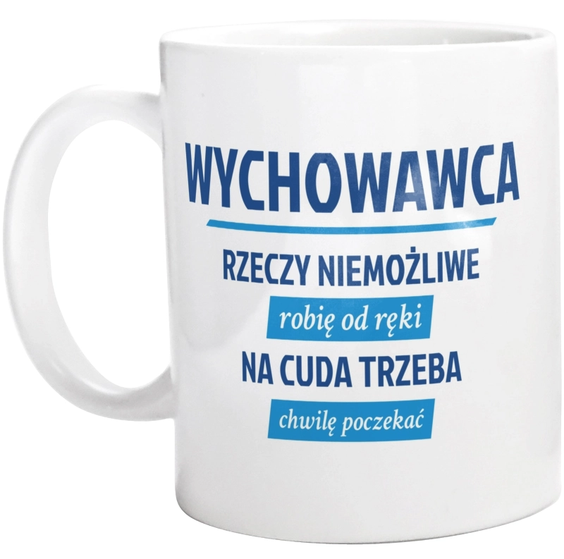 Wychowawca - Rzeczy Niemożliwe Robię Od Ręki - Na Cuda Trzeba Chwilę Poczekać - Kubek Biały