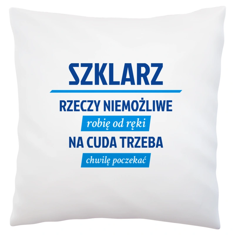 Szklarz - Rzeczy Niemożliwe Robię Od Ręki - Na Cuda Trzeba Chwilę Poczekać - Poduszka Biała