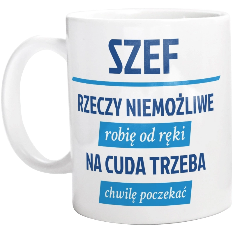 Szef - Rzeczy Niemożliwe Robię Od Ręki - Na Cuda Trzeba Chwilę Poczekać - Kubek Biały