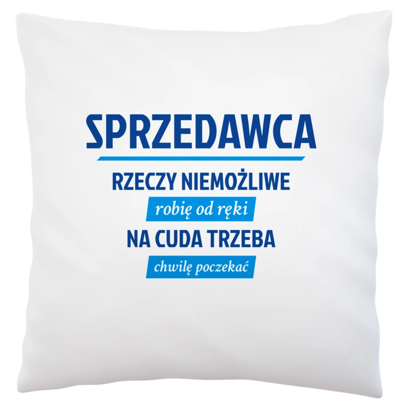 Sprzedawca - Rzeczy Niemożliwe Robię Od Ręki - Na Cuda Trzeba Chwilę Poczekać - Poduszka Biała