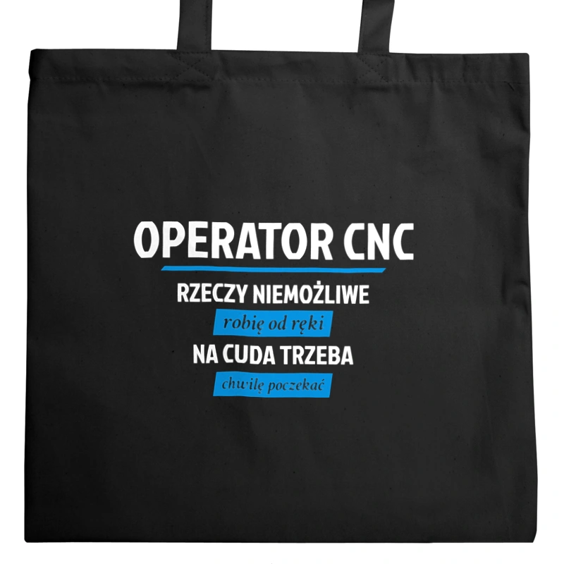 Operator Cnc - Rzeczy Niemożliwe Robię Od Ręki - Na Cuda Trzeba Chwilę Poczekać - Torba Na Zakupy Czarna