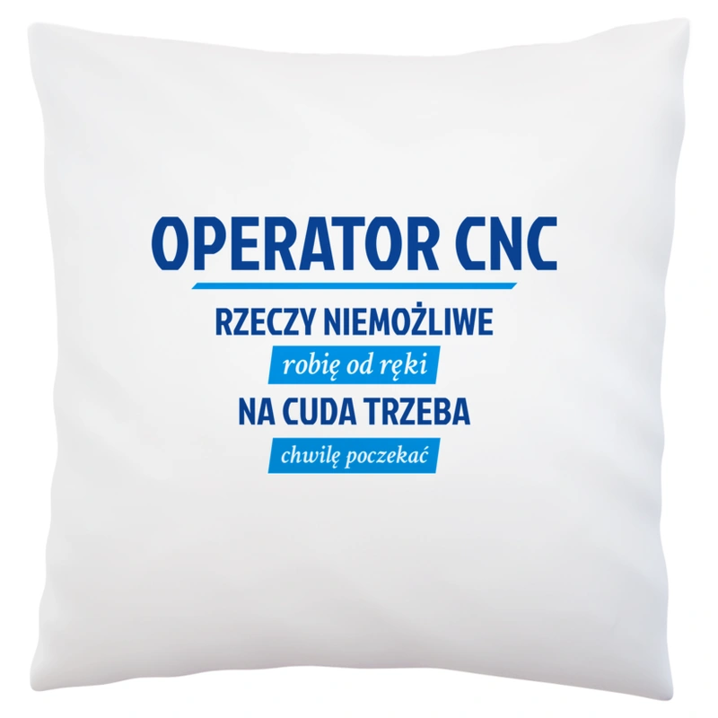 Operator Cnc - Rzeczy Niemożliwe Robię Od Ręki - Na Cuda Trzeba Chwilę Poczekać - Poduszka Biała