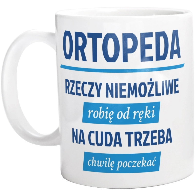 Ortopeda - Rzeczy Niemożliwe Robię Od Ręki - Na Cuda Trzeba Chwilę Poczekać - Kubek Biały