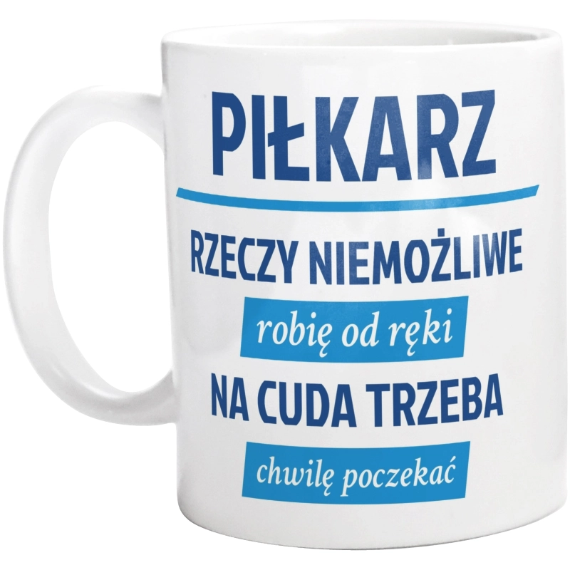 Piłkarz - Rzeczy Niemożliwe Robię Od Ręki - Na Cuda Trzeba Chwilę Poczekać - Kubek Biały