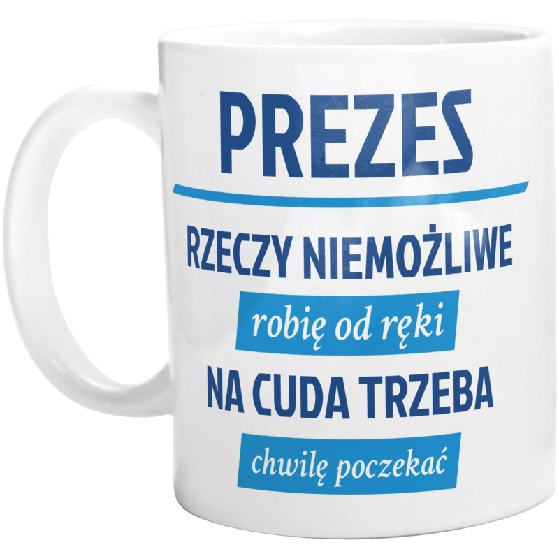 Prezes - Rzeczy Niemożliwe Robię Od Ręki - Na Cuda Trzeba Chwilę Poczekać - Kubek Biały