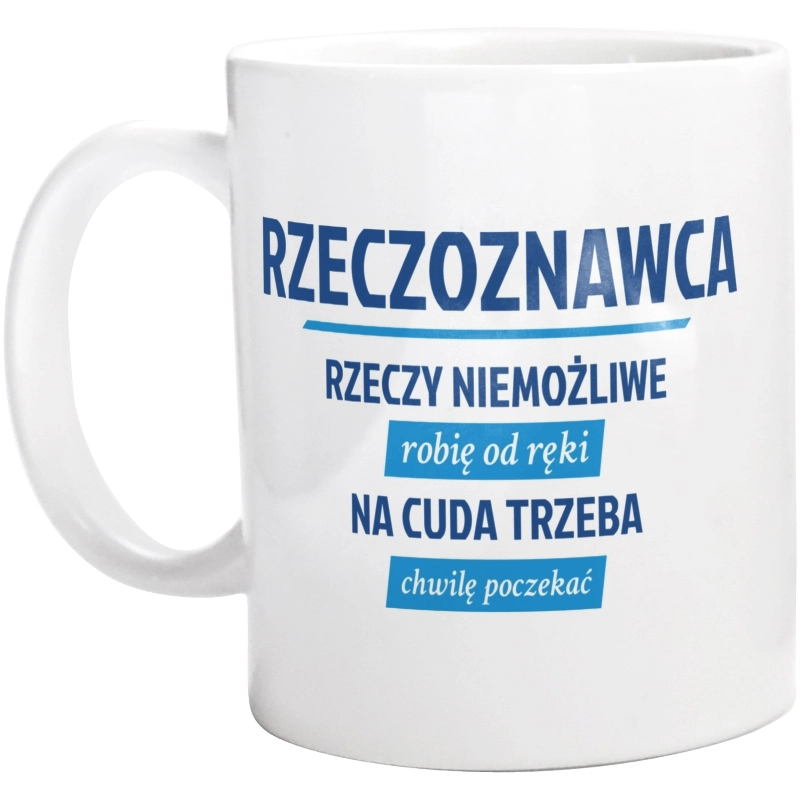 Rzeczoznawca - Rzeczy Niemożliwe Robię Od Ręki - Na Cuda Trzeba Chwilę Poczekać - Kubek Biały