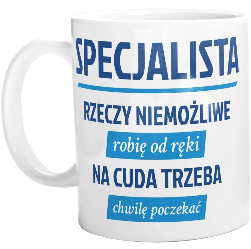 Specjalista - Rzeczy Niemożliwe Robię Od Ręki - Na Cuda Trzeba Chwilę Poczekać - Kubek Biały