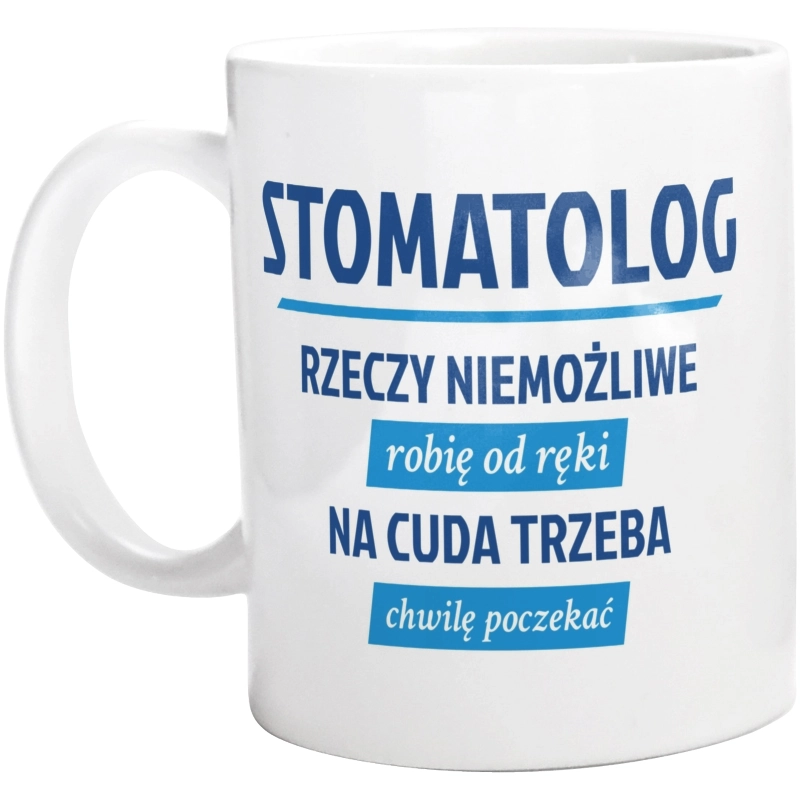 Stomatolog - Rzeczy Niemożliwe Robię Od Ręki - Na Cuda Trzeba Chwilę Poczekać - Kubek Biały