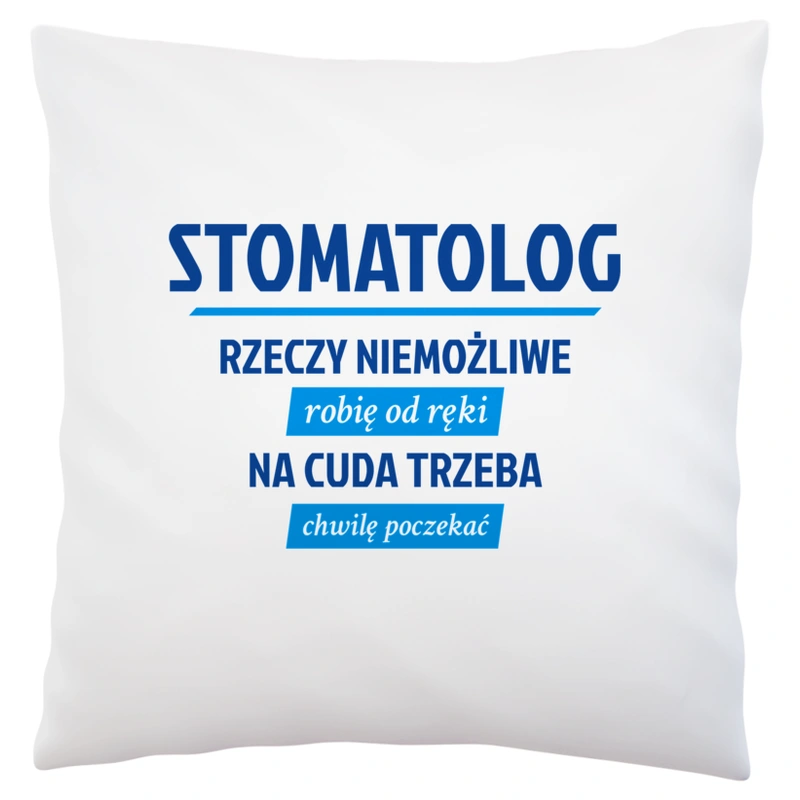 Stomatolog - Rzeczy Niemożliwe Robię Od Ręki - Na Cuda Trzeba Chwilę Poczekać - Poduszka Biała