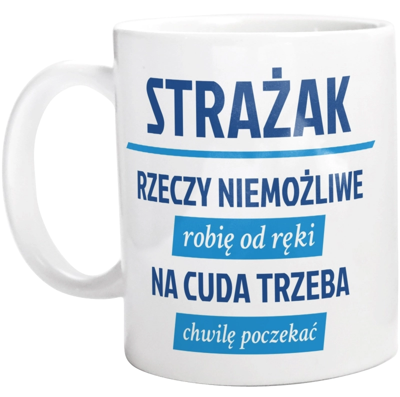 Strażak - Rzeczy Niemożliwe Robię Od Ręki - Na Cuda Trzeba Chwilę Poczekać - Kubek Biały