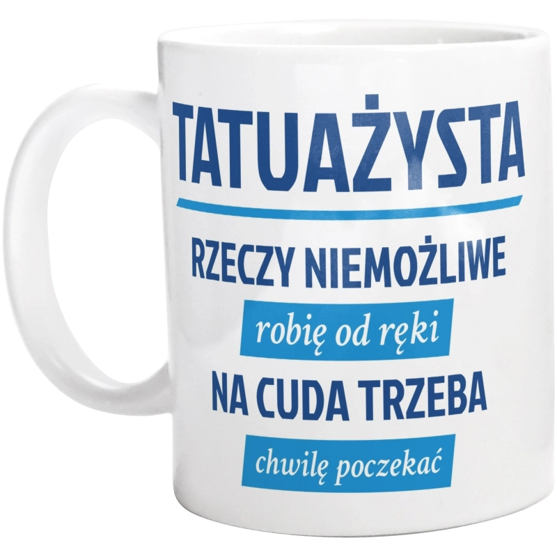 Tatuażysta - Rzeczy Niemożliwe Robię Od Ręki - Na Cuda Trzeba Chwilę Poczekać - Kubek Biały