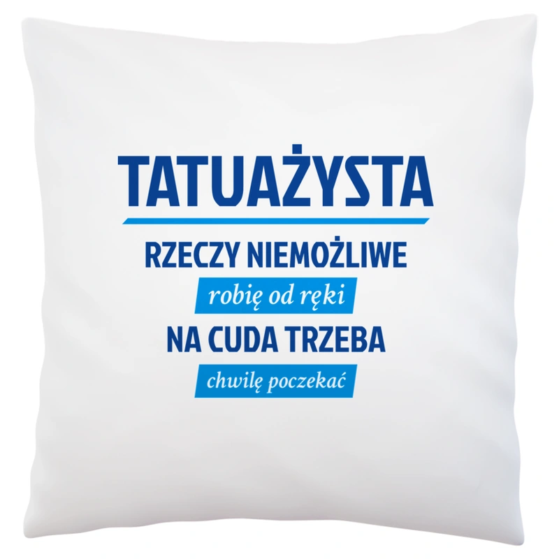 Tatuażysta - Rzeczy Niemożliwe Robię Od Ręki - Na Cuda Trzeba Chwilę Poczekać - Poduszka Biała