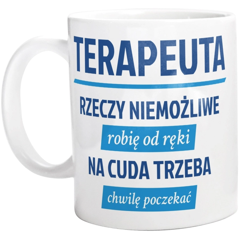 Terapeuta - Rzeczy Niemożliwe Robię Od Ręki - Na Cuda Trzeba Chwilę Poczekać - Kubek Biały