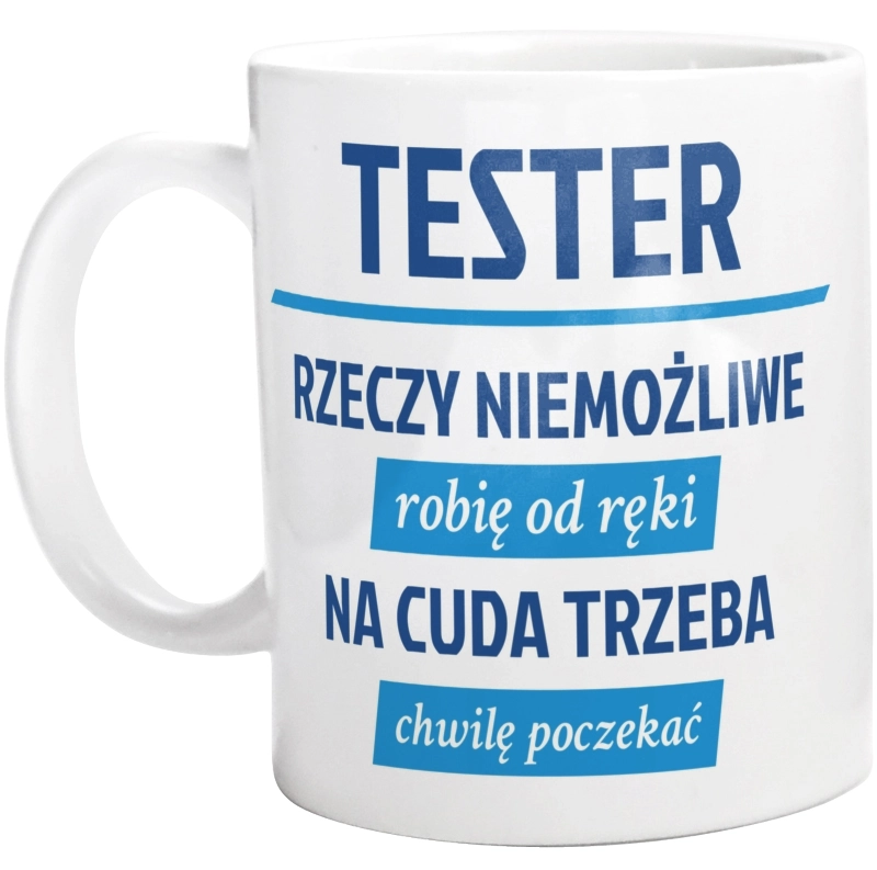 Tester - Rzeczy Niemożliwe Robię Od Ręki - Na Cuda Trzeba Chwilę Poczekać - Kubek Biały